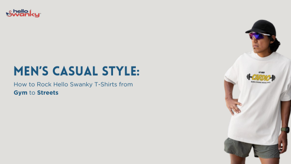 Men’s Casual Style: How to Rock Hello Swanky T-Shirts from Gym to Streets