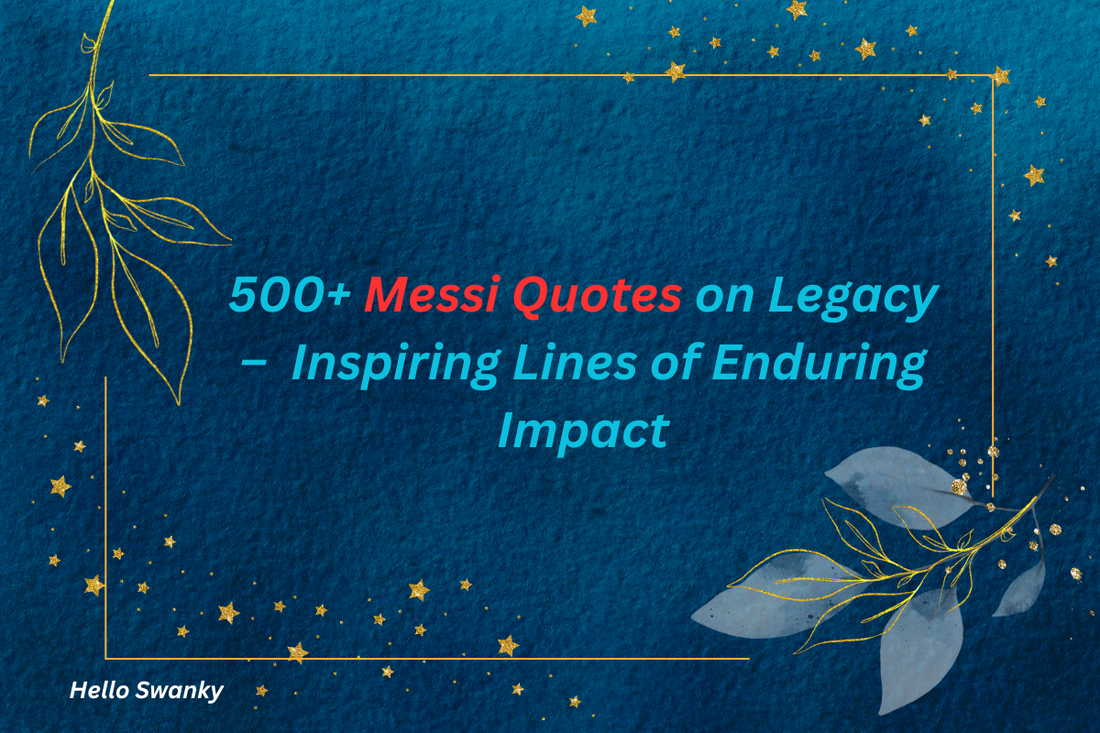 500+ Messi Quotes on Legacy –  Inspiring Lines of Enduring Impact