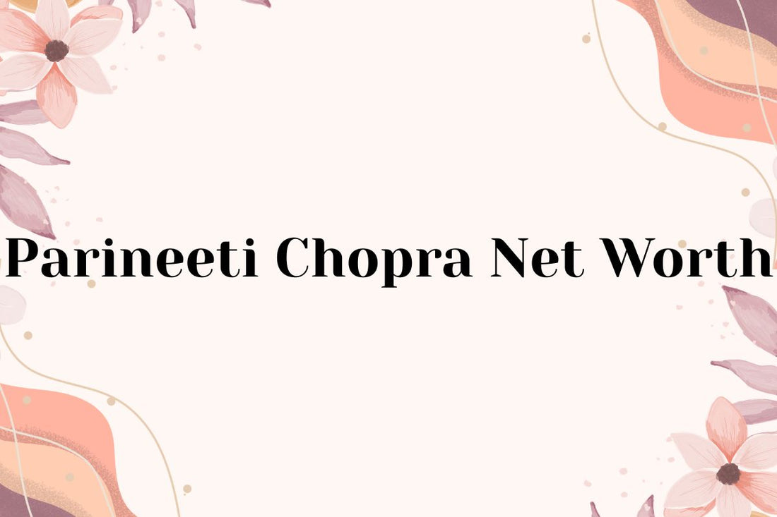 Parineeti Chopra Net Worth