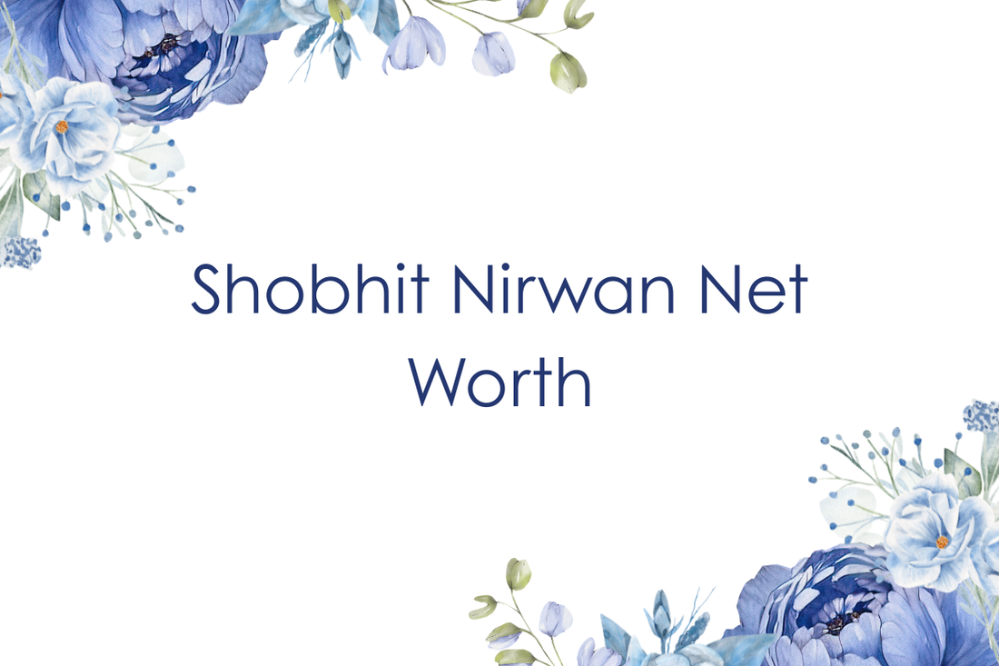 Shobhit Nirwan Net Worth