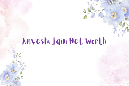 Anveshi Jain Net Worth