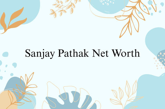 Sanjay Pathak Net Worth