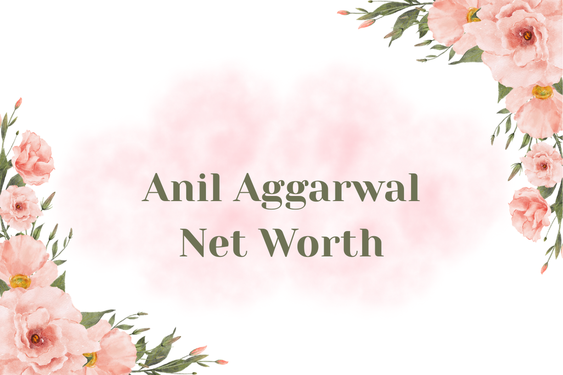 Anil Aggarwal Net Worth