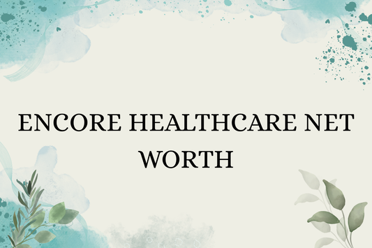 Encore Healthcare Net Worth