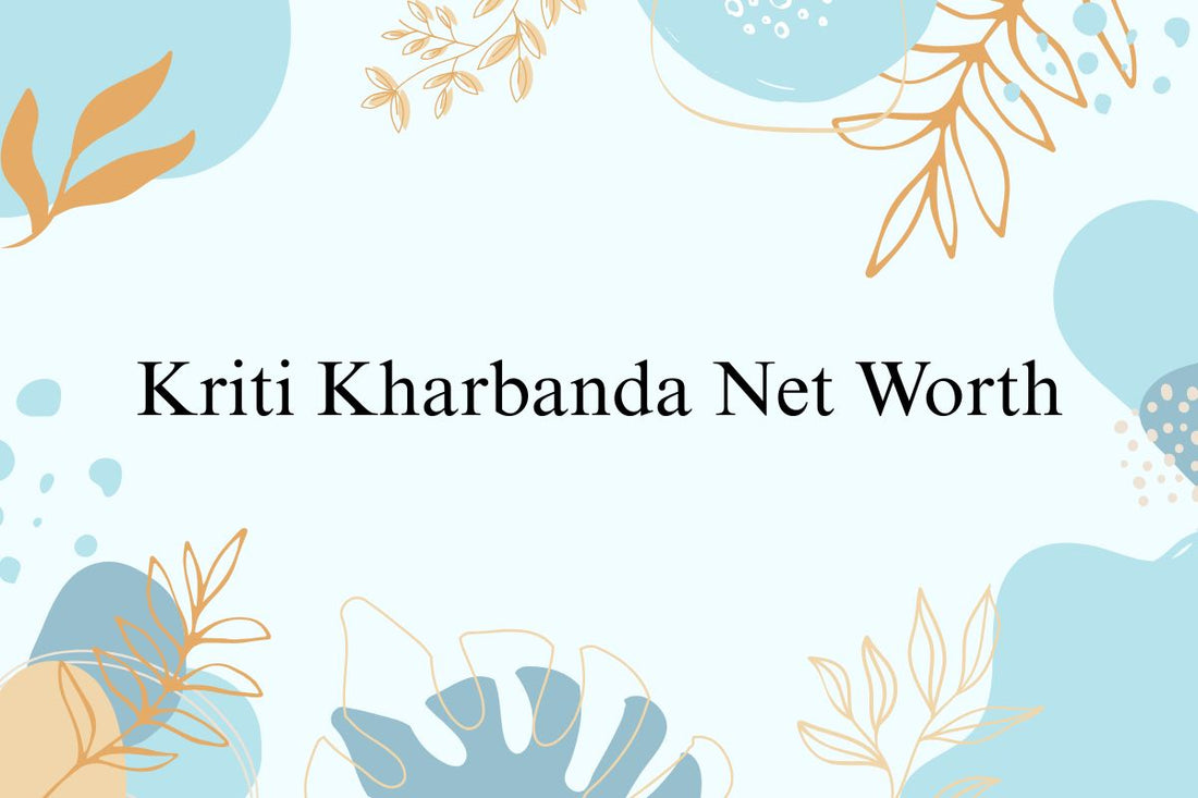 Kriti Kharbanda Net Worth