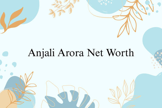 Anjali Arora Net Worth