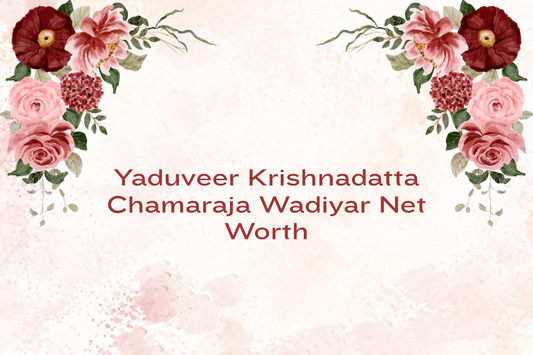 Yaduveer Krishnadatta Chamaraja Wadiyar Net Worth