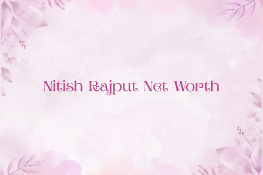 Nitish Rajput Net Worth