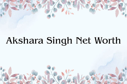 Akshara Singh Net Worth