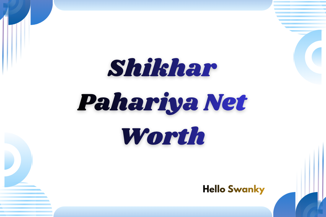 Shikhar Pahariya Net Worth