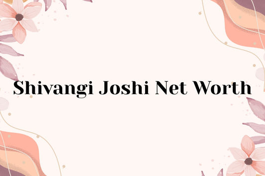 Shivangi Joshi Net Worth
