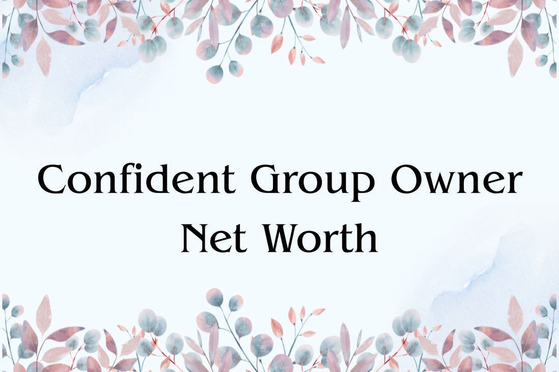Confident Group Owner Net Worth