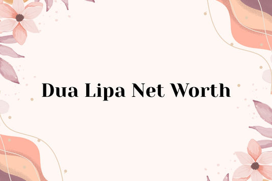 Dua Lipa Net Worth