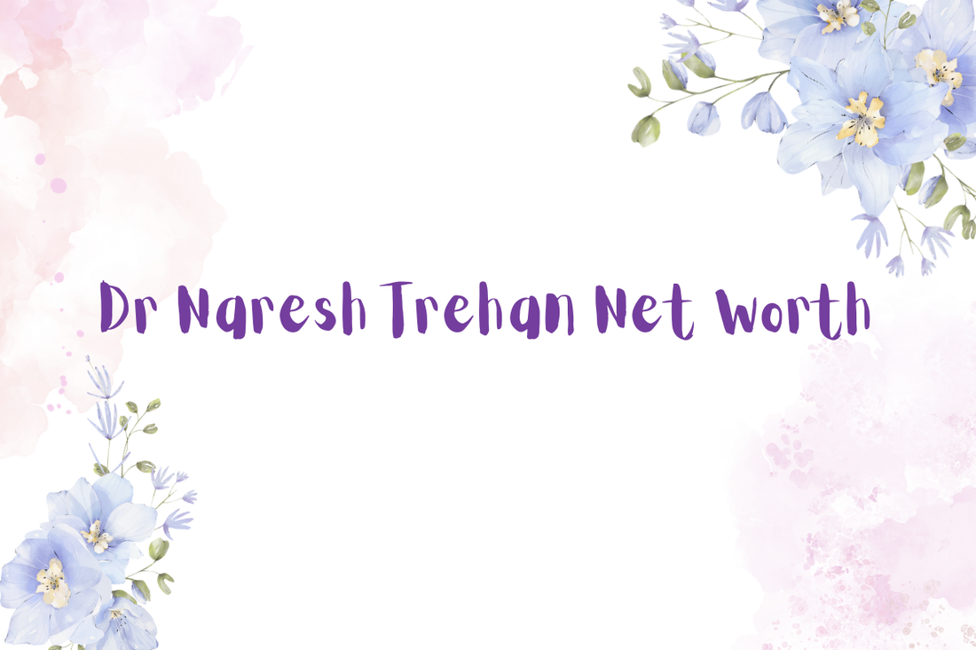 Dr Naresh Trehan Net Worth