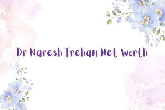 Dr Naresh Trehan Net Worth
