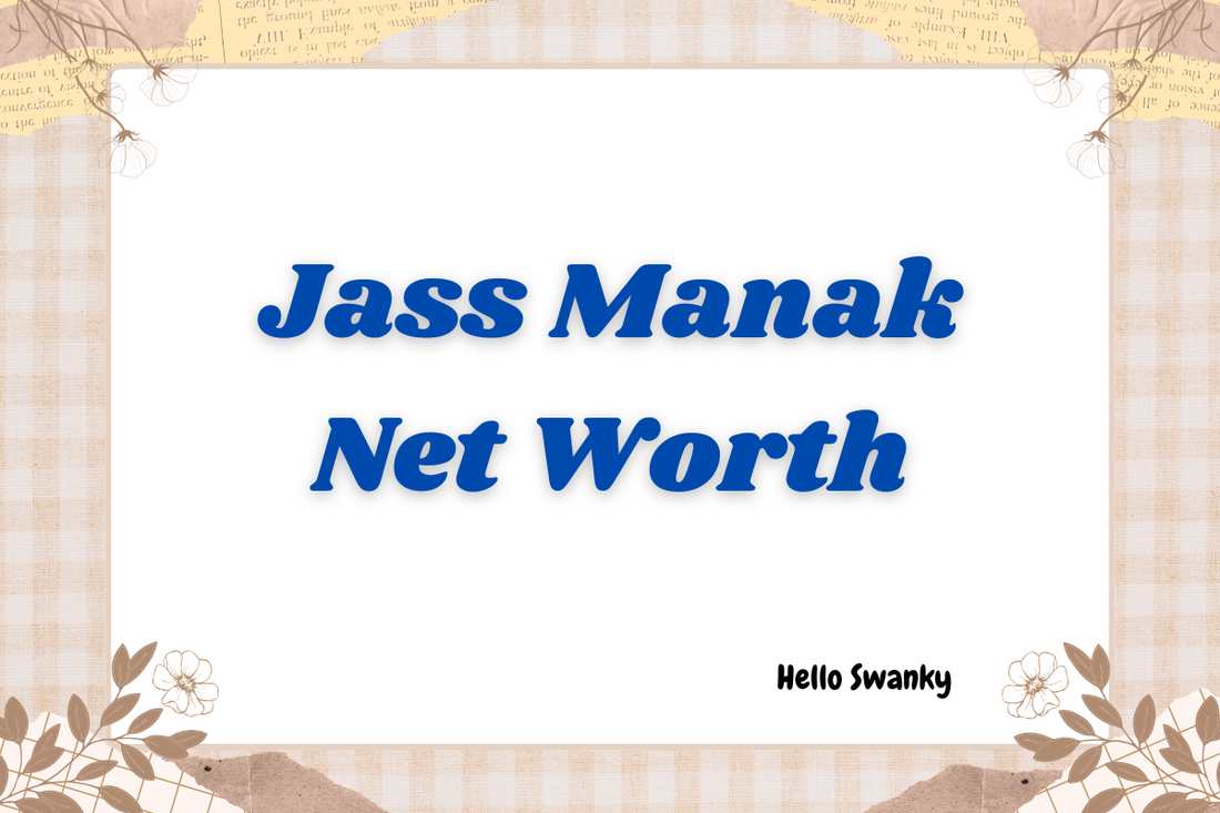 Jass Manak Net Worth