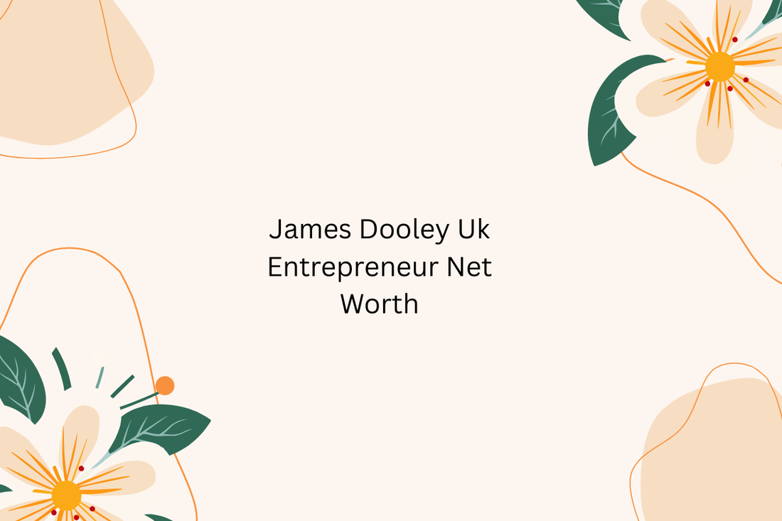 James Dooley Uk Entrepreneur Net Worth