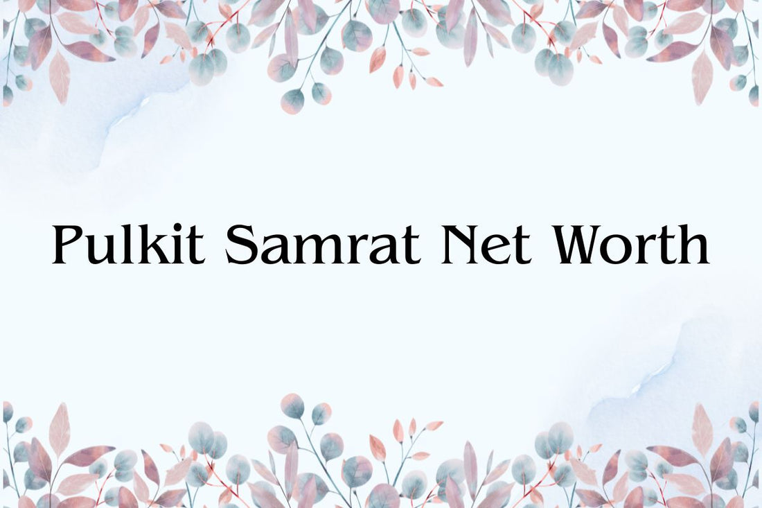 Pulkit Samrat Net Worth