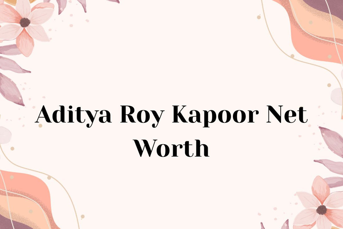 Aditya Roy Kapur Net Worth