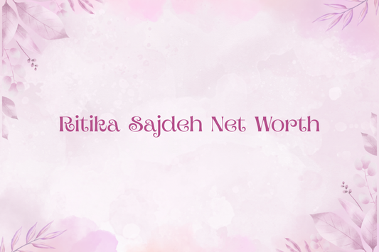 Ritika Sajdeh Net Worth