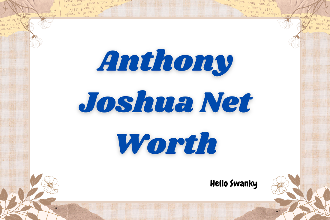 Anthony Joshua Net Worth