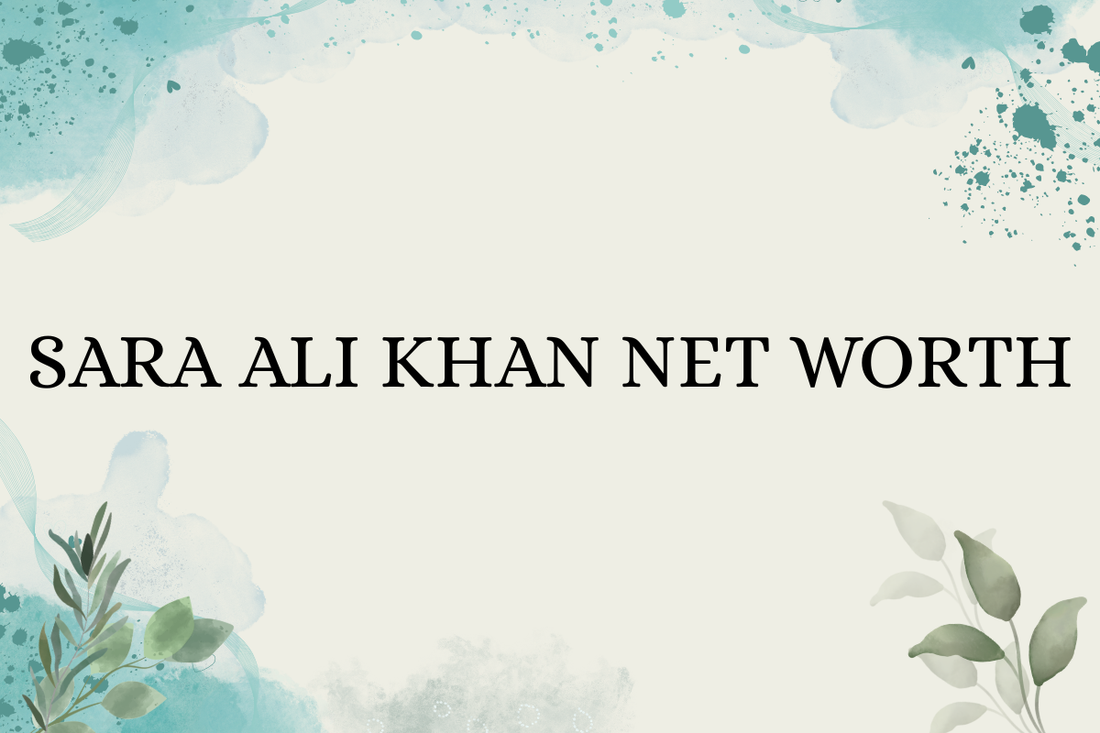 Sara Ali Khan Net Worth