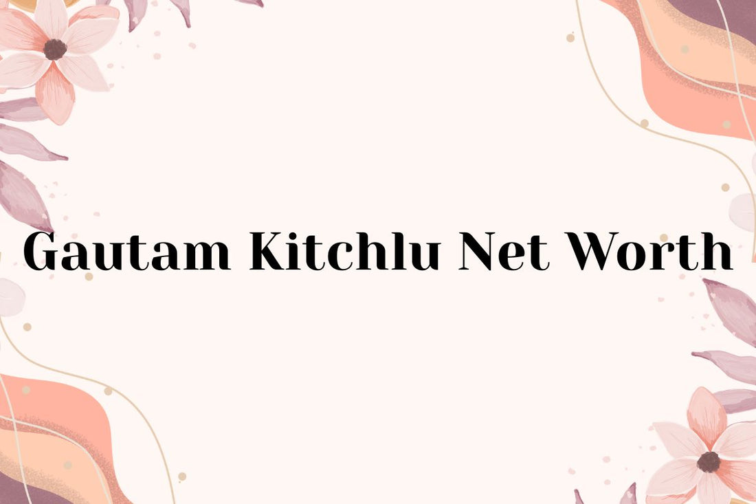Gautam Kitchlu Net Worth