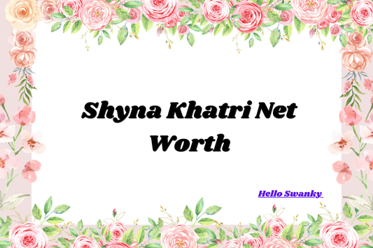 Shyna Khatri Net Worth