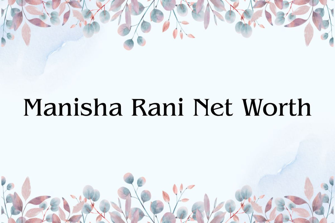 Manisha Rani Net Worth