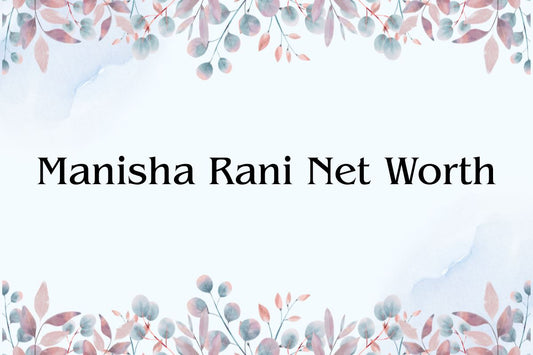 Manisha Rani Net Worth