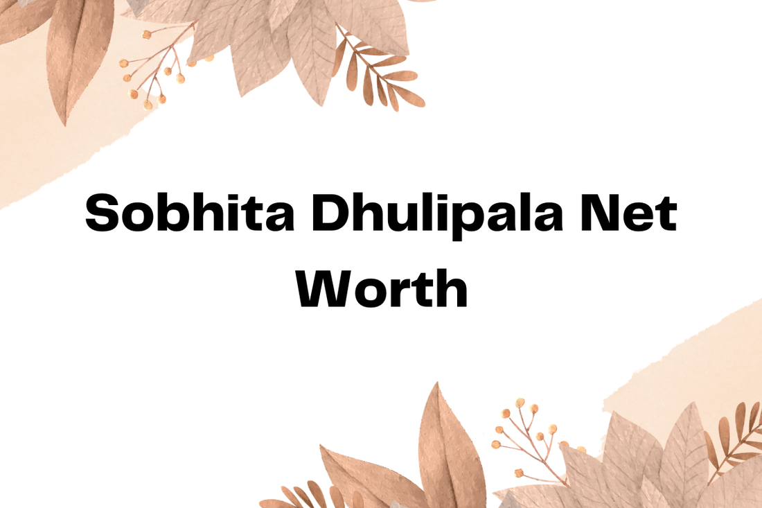 Sobhita Dhulipala Net Worth