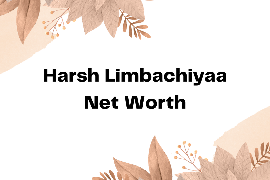 Harsh Limbachiyaa Net Worth