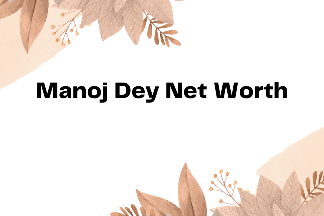 Manoj Dey Net Worth