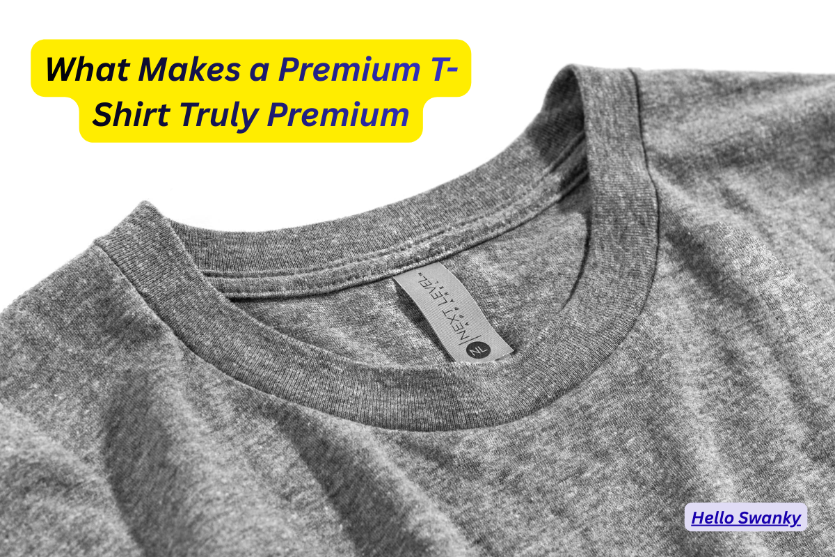 What Makes a Premium T-Shirt Truly Premium – Hello Swanky Online Pvt. Ltd.